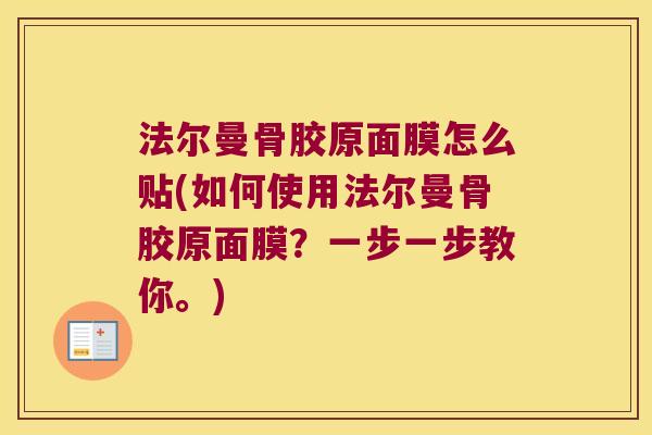 法尔曼骨胶原面膜怎么贴(如何使用法尔曼骨胶原面膜？一步一步教你。)