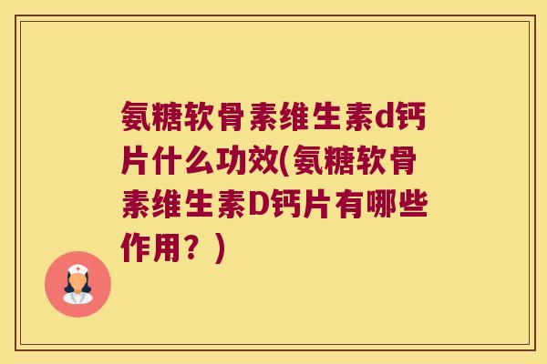 氨糖软骨素维生素d钙片什么功效(氨糖软骨素维生素D钙片有哪些作用?) 氨糖软骨素维生素d钙片什么功效(氨糖软骨素维生素D钙片有哪些作用?)