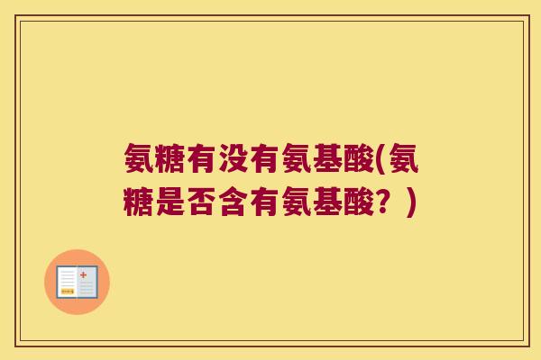 氨糖有没有氨基酸(氨糖是否含有氨基酸？)