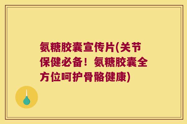 氨糖胶囊宣传片(关节保健必备!氨糖胶囊全方位呵护骨骼健康) 氨糖胶囊宣传片(关节保健必备!氨糖胶囊全方位呵护骨骼健康)