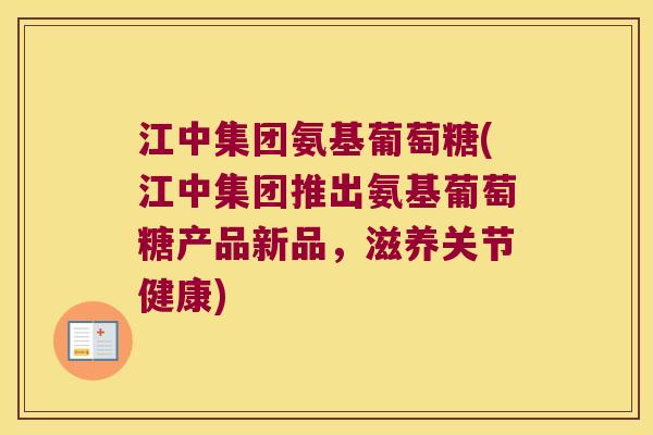 江中集团氨基葡萄糖(江中集团推出氨基葡萄糖产品新品,滋养关节健康) 江中集团氨基葡萄糖(江中集团推出氨基葡萄糖产品新品,滋养关节健康)