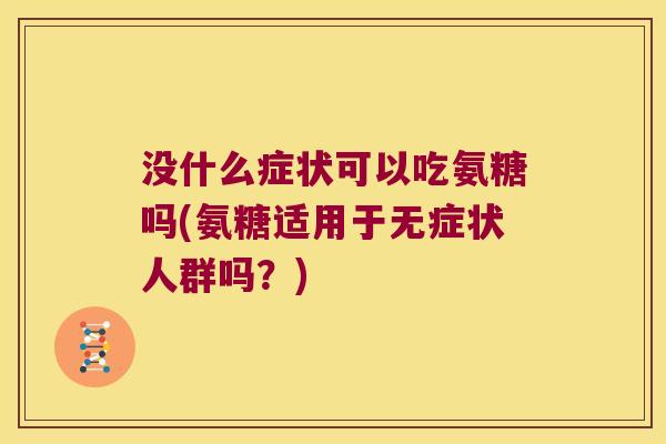 没什么症状可以吃氨糖吗(氨糖适用于无症状人群吗？)