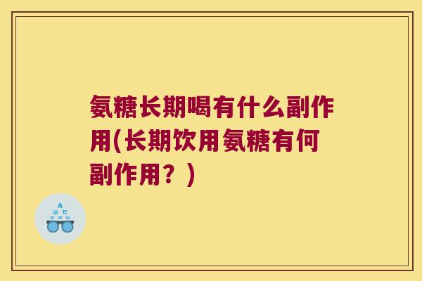 氨糖长期喝有什么副作用(长期饮用氨糖有何副作用?) 氨糖长期喝有什么副作用(长期饮用氨糖有何副作用?)