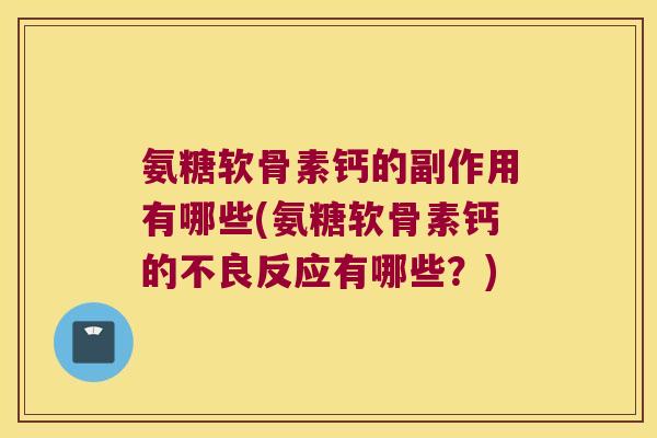 氨糖软骨素钙的副作用有哪些(氨糖软骨素钙的不良反应有哪些?) 氨糖软骨素钙的副作用有哪些(氨糖软骨素钙的不良反应有哪些?)