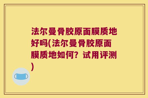 法尔曼骨胶原面膜质地好吗(法尔曼骨胶原面膜质地如何?试用评测) 法尔曼骨胶原面膜质地好吗(法尔曼骨胶原面膜质地如何?试用评测)
