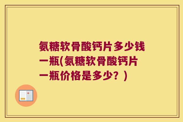 氨糖软骨酸钙片多少钱一瓶(氨糖软骨酸钙片一瓶价格是多少?) 氨糖软骨酸钙片多少钱一瓶(氨糖软骨酸钙片一瓶价格是多少?)