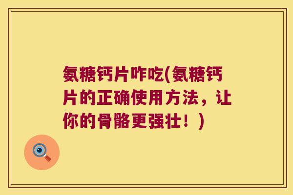 氨糖钙片咋吃(氨糖钙片的正确使用方法,让你的骨骼更强壮!) 氨糖钙片咋吃(氨糖钙片的正确使用方法,让你的骨骼更强壮!)