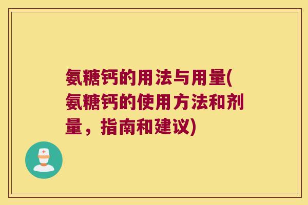 氨糖钙的用法与用量(氨糖钙的使用方法和剂量,指南和建议) 氨糖钙的用法与用量(氨糖钙的使用方法和剂量,指南和建议)