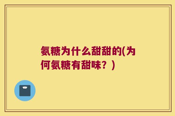 氨糖为什么甜甜的(为何氨糖有甜味?) 氨糖为什么甜甜的(为何氨糖有甜味?)