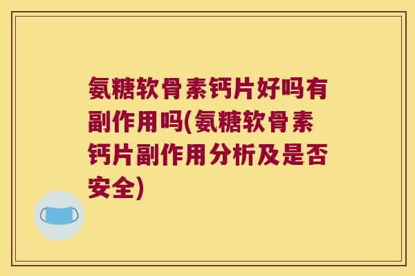 氨糖软骨素钙片好吗有副作用吗(氨糖软骨素钙片副作用分析及是否安全) 氨糖软骨素钙片好吗有副作用吗(氨糖软骨素钙片副作用分析及是否安全)