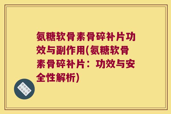 氨糖软骨素骨碎补片功效与副作用(氨糖软骨素骨碎补片:功效与安全性解析) 氨糖软骨素骨碎补片功效与副作用(氨糖软骨素骨碎补片:功效与安全性解析)