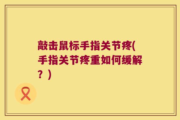 敲击鼠标手指关节疼(手指关节疼重如何缓解?) 敲击鼠标手指关节疼(手指关节疼重如何缓解?)