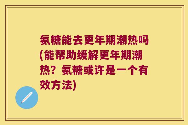 氨糖能去潮热吗(能帮助缓解潮热？氨糖或许是一个有效方法)