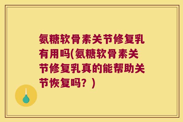 氨糖软骨素关节修复乳有用吗(氨糖软骨素关节修复乳真的能帮助关节恢复吗?) 氨糖软骨素关节修复乳有用吗(氨糖软骨素关节修复乳真的能帮助关节恢复吗?)
