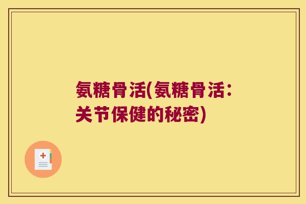 氨糖骨活(氨糖骨活:关节保健的秘密) 氨糖骨活(氨糖骨活:关节保健的秘密)
