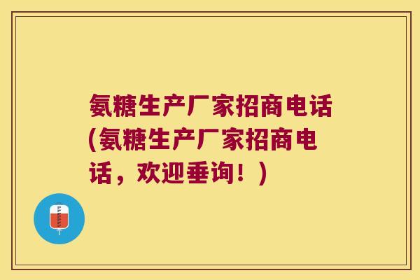 氨糖生产厂家招商电话(氨糖生产厂家招商电话,欢迎垂询!) 氨糖生产厂家招商电话(氨糖生产厂家招商电话,欢迎垂询!)
