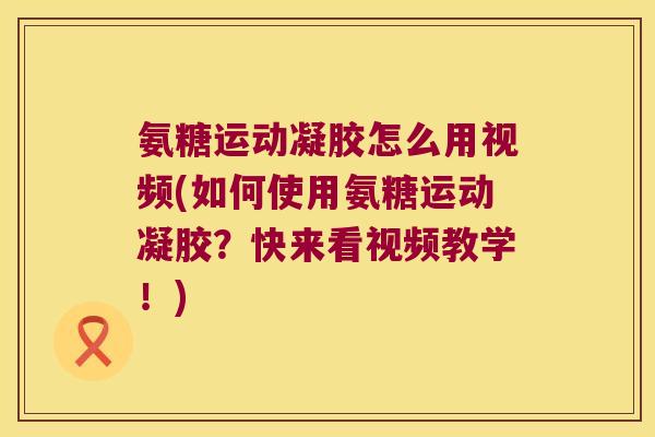 氨糖运动凝胶怎么用视频(如何使用氨糖运动凝胶？快来看视频教学！)