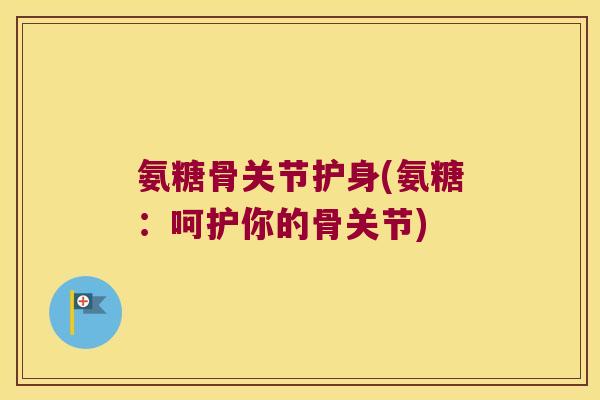 氨糖骨关节护身(氨糖:呵护你的骨关节) 氨糖骨关节护身(氨糖:呵护你的骨关节)