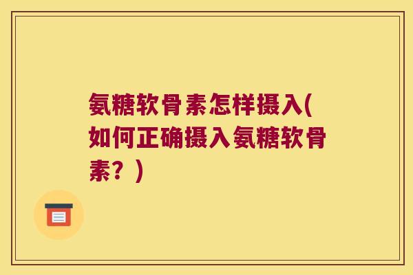 氨糖软骨素怎样摄入(如何正确摄入氨糖软骨素？)