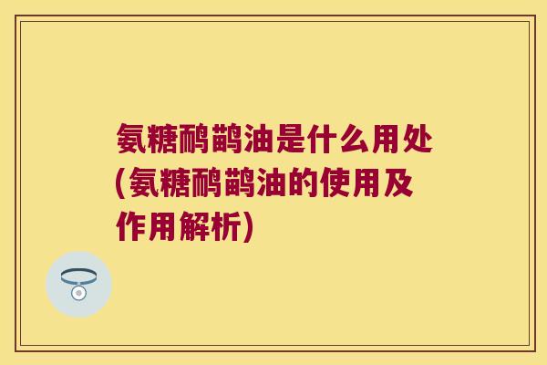 氨糖鸸鹋油是什么用处(氨糖鸸鹋油的使用及作用解析) 氨糖鸸鹋油是什么用处(氨糖鸸鹋油的使用及作用解析)