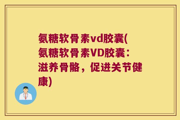 氨糖软骨素vd胶囊(氨糖软骨素VD胶囊:滋养骨骼,促进关节健康) 氨糖软骨素vd胶囊(氨糖软骨素VD胶囊:滋养骨骼,促进关节健康)