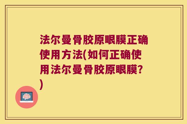 法尔曼骨胶原眼膜正确使用方法(如何正确使用法尔曼骨胶原眼膜？)