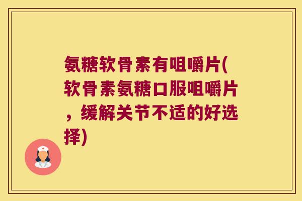 氨糖软骨素有咀嚼片(软骨素氨糖口服咀嚼片,缓解关节不适的好选择) 氨糖软骨素有咀嚼片(软骨素氨糖口服咀嚼片,缓解关节不适的好选择)