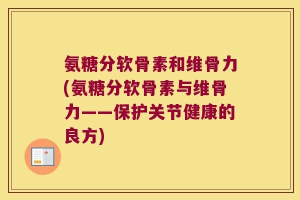 氨糖分软骨素和维骨力(氨糖分软骨素与维骨力——保护关节健康的良方)