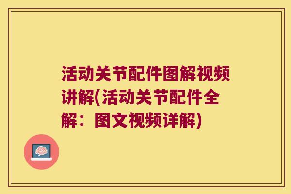 活动关节配件图解视频讲解(活动关节配件全解:图文视频详解) 活动关节配件图解视频讲解(活动关节配件全解:图文视频详解)