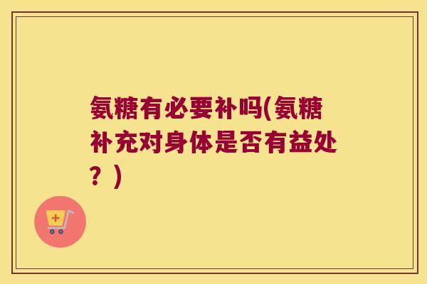 氨糖有必要补吗(氨糖补充对身体是否有益处？)