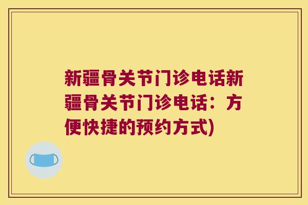 新疆骨关节门诊电话新疆骨关节门诊电话：方便快捷的预约方式)