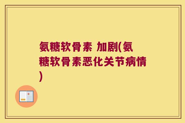 氨糖软骨素 加剧(氨糖软骨素恶化关节情) 氨糖软骨素 加剧(氨糖软骨素恶化关节情)