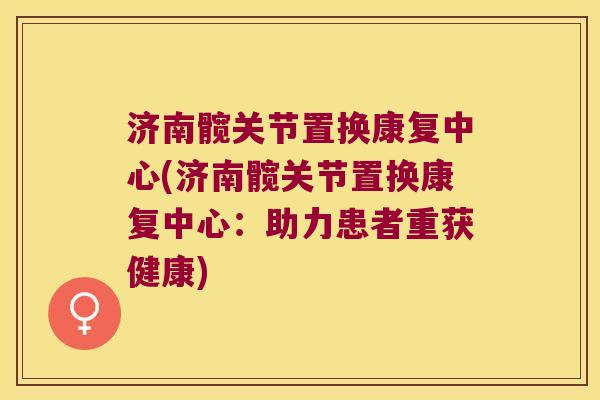 济南髋关节置换康复中心(济南髋关节置换康复中心:助力患者重获健康) 济南髋关节置换康复中心(济南髋关节置换康复中心:助力患者重获健康)