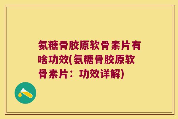 氨糖骨胶原软骨素片有啥功效(氨糖骨胶原软骨素片:功效详解) 氨糖骨胶原软骨素片有啥功效(氨糖骨胶原软骨素片:功效详解)