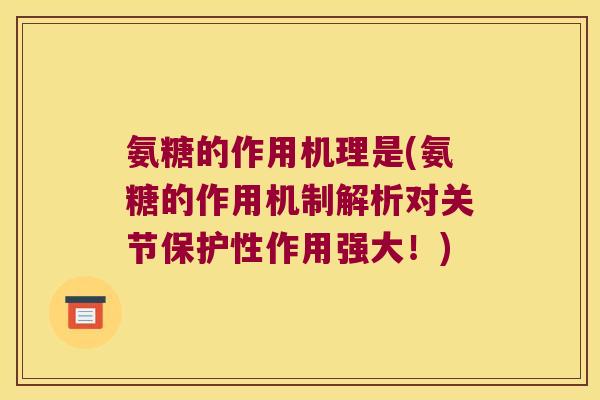 氨糖的作用机理是(氨糖的作用机制解析对关节保护性作用强大!) 氨糖的作用机理是(氨糖的作用机制解析对关节保护性作用强大!)