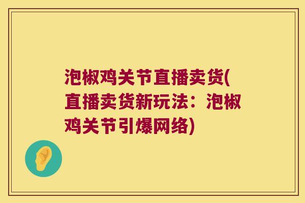 泡椒鸡关节直播卖货(直播卖货新玩法:泡椒鸡关节引爆网络) 泡椒鸡关节直播卖货(直播卖货新玩法:泡椒鸡关节引爆网络)