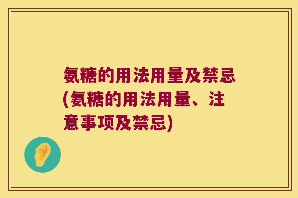 氨糖的用法用量及禁忌(氨糖的用法用量、注意事项及禁忌) 氨糖的用法用量及禁忌(氨糖的用法用量、注意事项及禁忌)