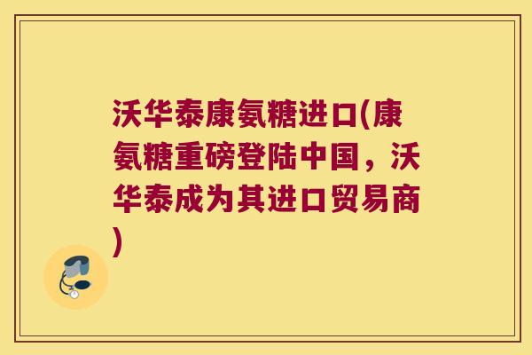 沃华泰康氨糖进口(康氨糖重磅登陆中国,沃华泰成为其进口贸易商) 沃华泰康氨糖进口(康氨糖重磅登陆中国,沃华泰成为其进口贸易商)