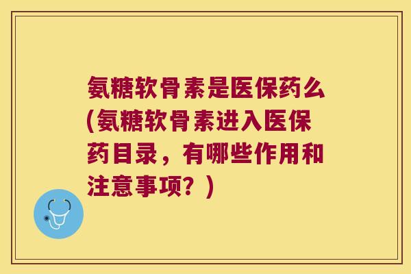 氨糖软骨素是医保药么(氨糖软骨素进入医保药目录,有哪些作用和注意事项?) 氨糖软骨素是医保药么(氨糖软骨素进入医保药目录,有哪些作用和注意事项?)