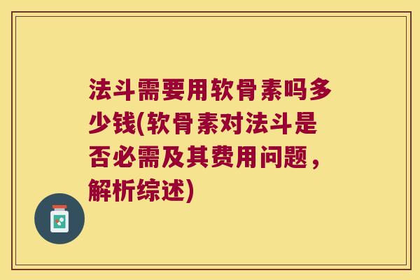 法斗需要用软骨素吗多少钱(软骨素对法斗是否必需及其费用问题,解析综述) 法斗需要用软骨素吗多少钱(软骨素对法斗是否必需及其费用问题,解析综述)