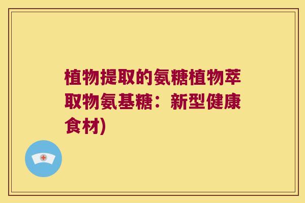 植物提取的氨糖植物萃取物氨基糖:新型健康食材) 植物提取的氨糖植物萃取物氨基糖:新型健康食材)