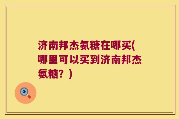 济南邦杰氨糖在哪买(哪里可以买到济南邦杰氨糖？)
