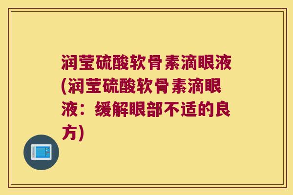 润莹硫酸软骨素滴眼液(润莹硫酸软骨素滴眼液：缓解眼部不适的良方)