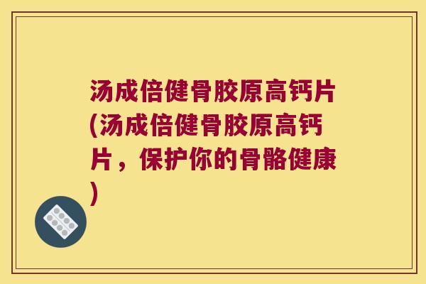 汤成倍健骨胶原高钙片(汤成倍健骨胶原高钙片,保护你的骨骼健康) 汤成倍健骨胶原高钙片(汤成倍健骨胶原高钙片,保护你的骨骼健康)