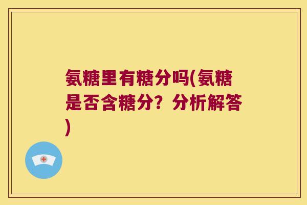 氨糖里有糖分吗(氨糖是否含糖分？分析解答)