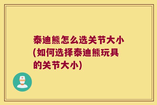 泰迪熊怎么选关节大小(如何选择泰迪熊玩具的关节大小) 泰迪熊怎么选关节大小(如何选择泰迪熊玩具的关节大小)