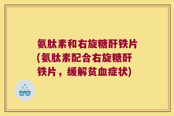 氨肽素和右旋糖酐铁片(氨肽素配合右旋糖酐铁片,缓解贫症状) 氨肽素和右旋糖酐铁片(氨肽素配合右旋糖酐铁片,缓解贫症状)