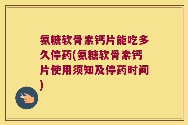 氨糖软骨素钙片能吃多久停药(氨糖软骨素钙片使用须知及停药时间) 氨糖软骨素钙片能吃多久停药(氨糖软骨素钙片使用须知及停药时间)