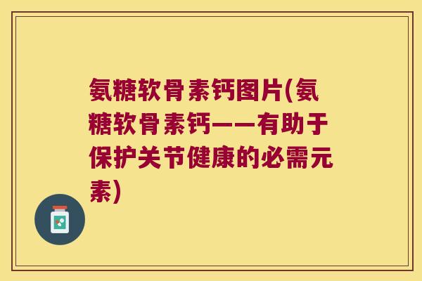 氨糖软骨素钙图片(氨糖软骨素钙——有助于保护关节健康的必需元素) 氨糖软骨素钙图片(氨糖软骨素钙——有助于保护关节健康的必需元素)
