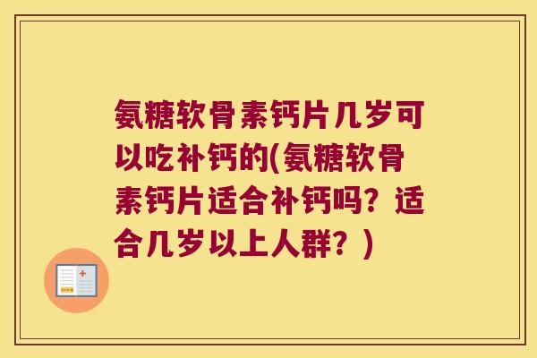 氨糖软骨素钙片几岁可以吃补钙的(氨糖软骨素钙片适合补钙吗?适合几岁以上人群?) 氨糖软骨素钙片几岁可以吃补钙的(氨糖软骨素钙片适合补钙吗?适合几岁以上人群?)